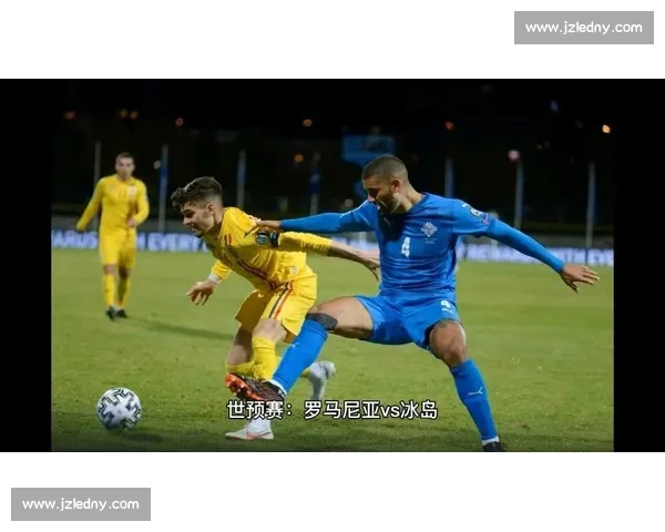 冰岛vs罗马尼亚实力对比与战术走向深度解析前瞻关键球员与比赛结果预测